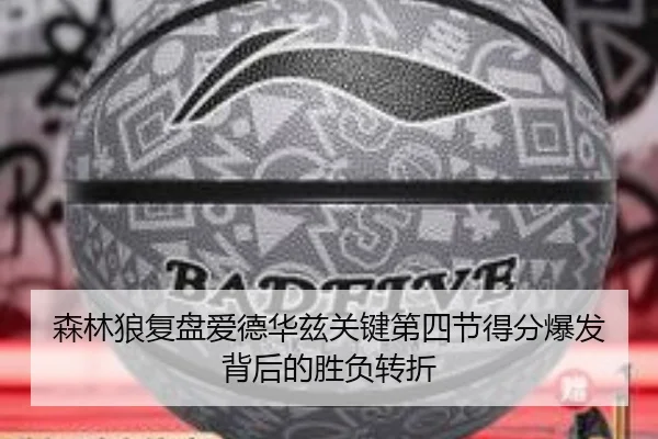 森林狼复盘爱德华兹关键第四节得分爆发背后的胜负转折