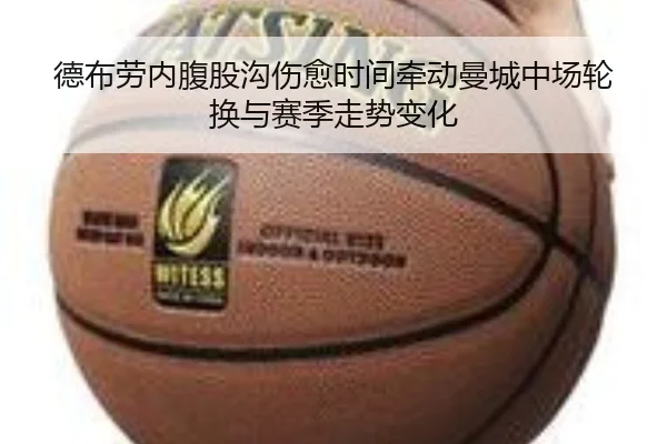 德布劳内腹股沟伤愈时间牵动曼城中场轮换与赛季走势变化