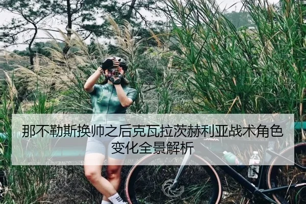 那不勒斯换帅之后克瓦拉茨赫利亚战术角色变化全景解析